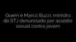 ​Quem é Marco Buzzi, ministro do STJ denunciado por assédio sexual contra jovem 